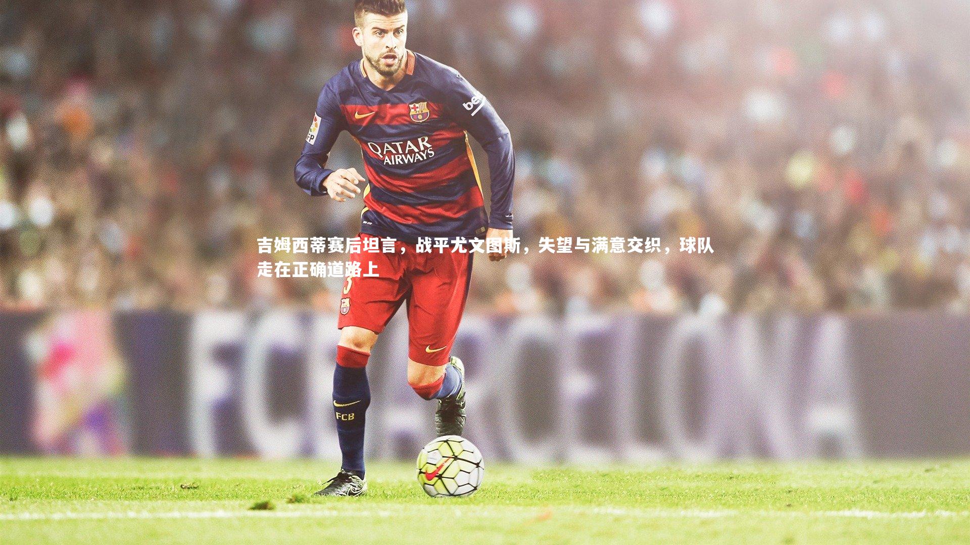 吉姆西蒂赛后坦言,战平尤文图斯,失望与满意交织,球队走在正确道路上