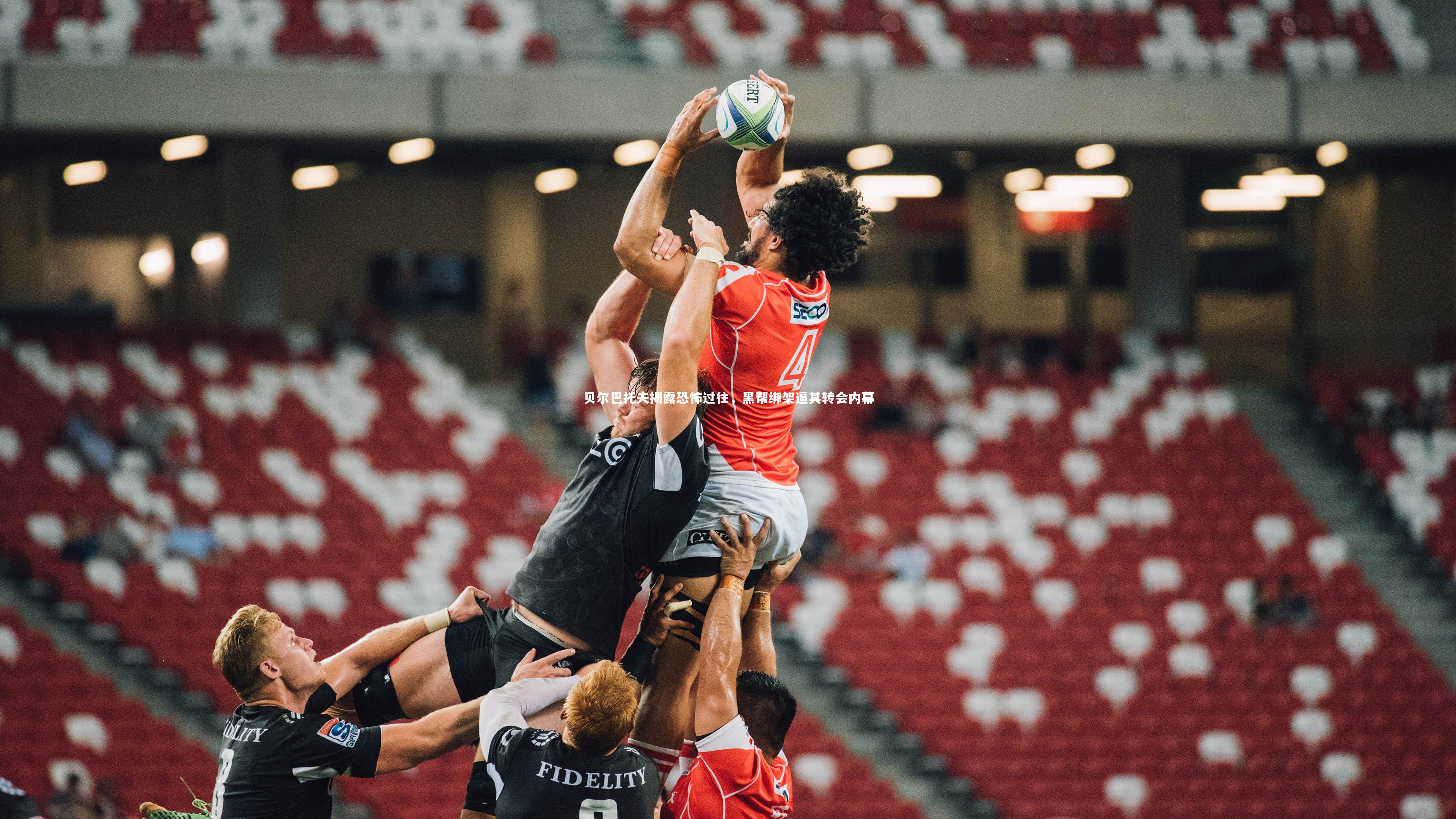 KAIYUN开云_贝尔巴托夫揭露恐怖过往，黑帮绑架逼其转会内幕