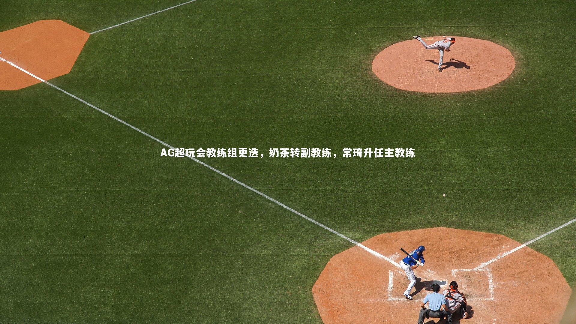 开云体育官网_AG超玩会教练组更迭，奶茶转副教练，常琦升任主教练