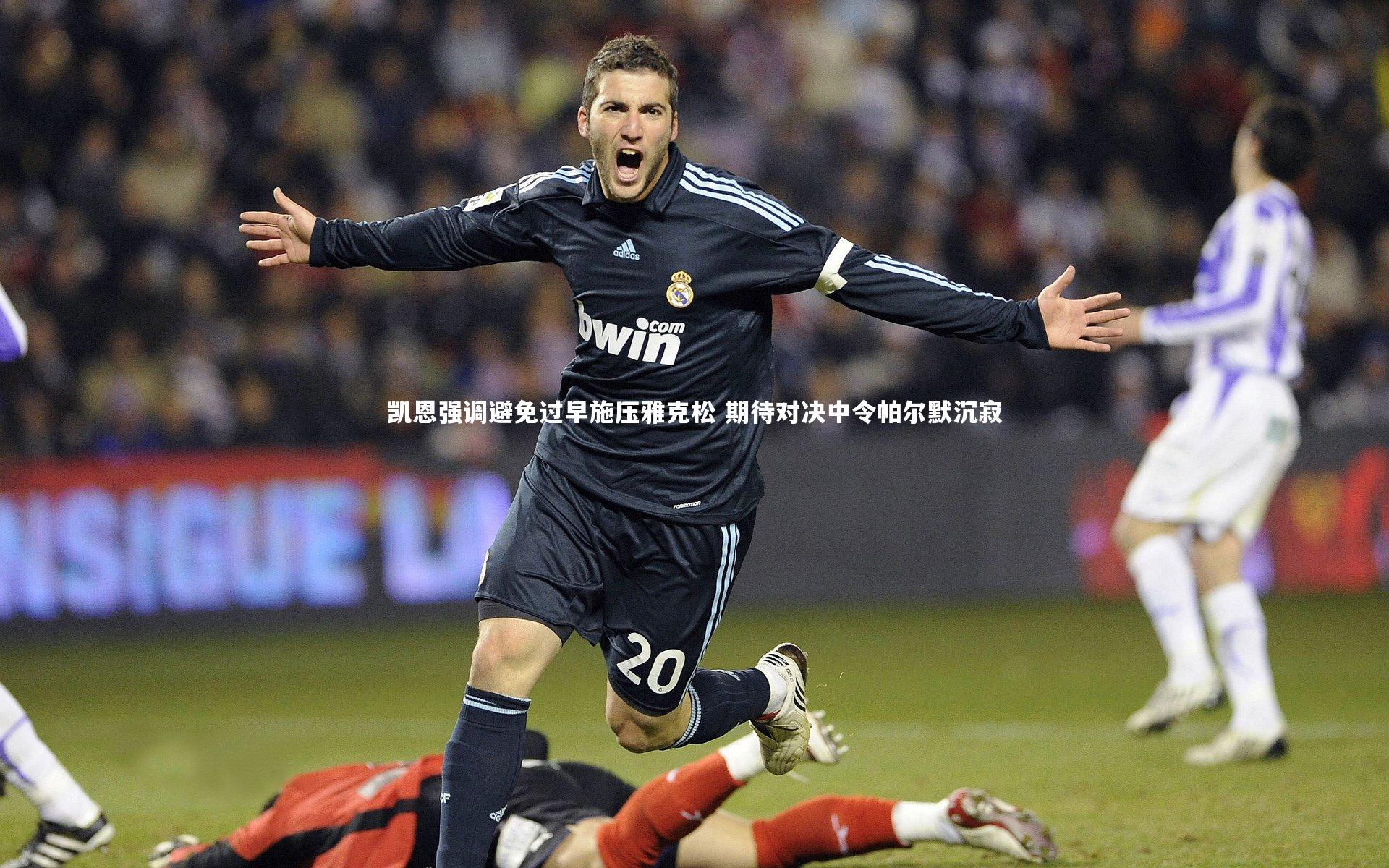 凯恩强调避免过早施压雅克松 期待对决中令帕尔默沉寂