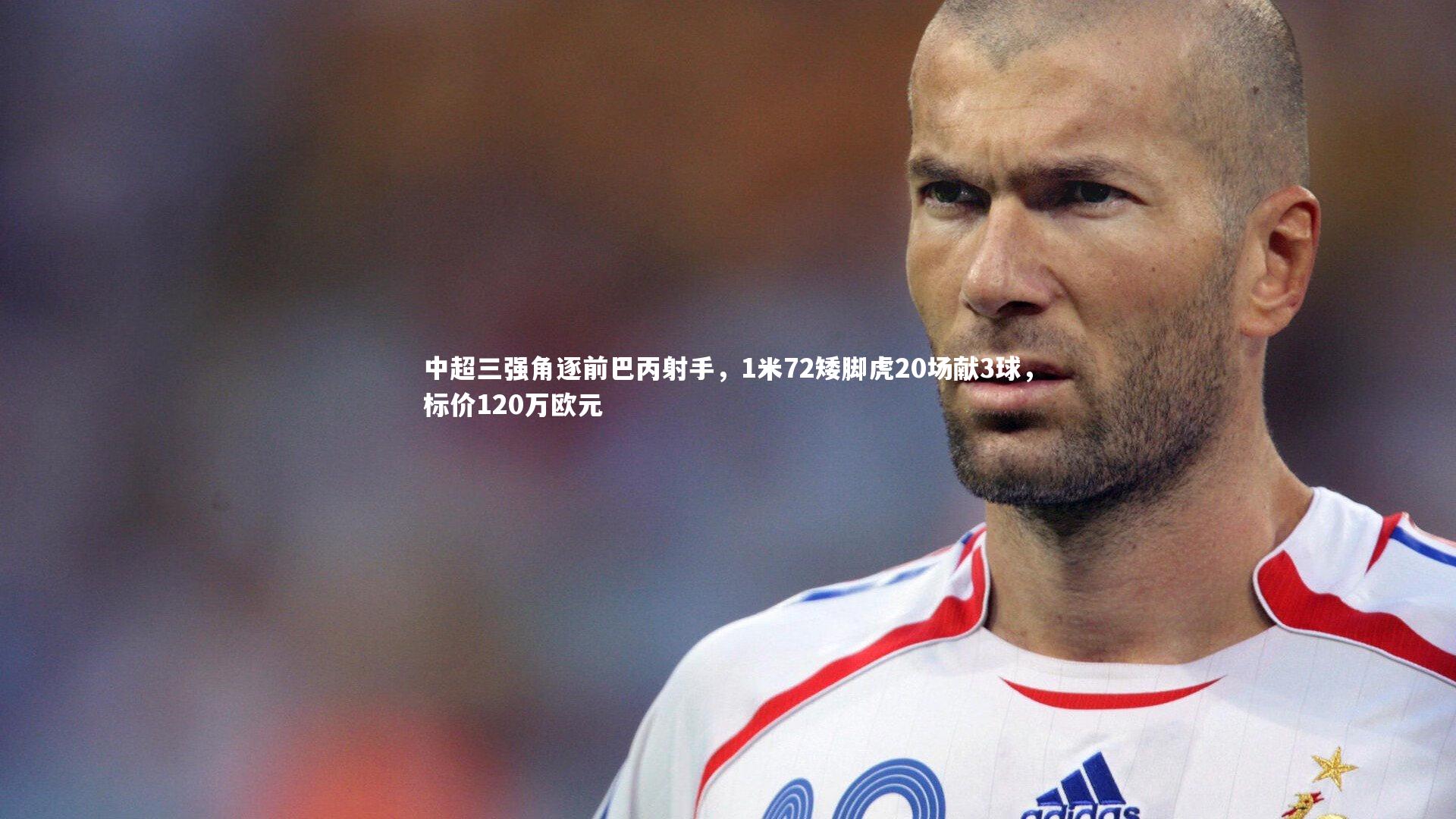 中超三强角逐前巴丙射手,1米72矮脚虎20场献3球,标价120万欧元