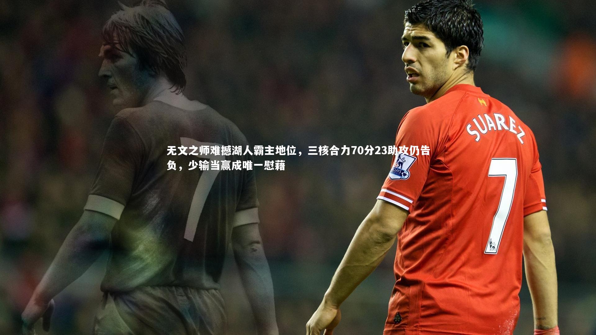 开云体育官网_无文之师难撼湖人霸主地位，三核合力70分23助攻仍告负，少输当赢成唯一慰藉