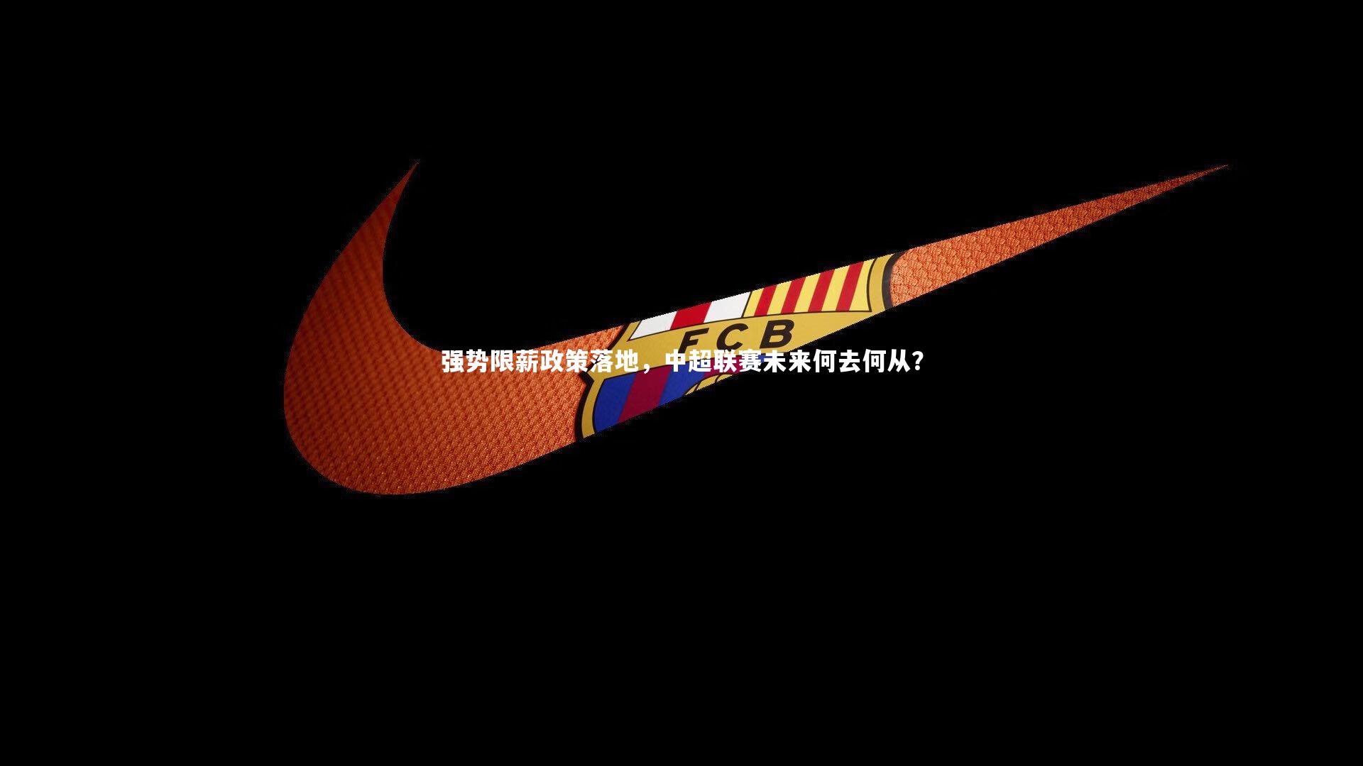 KAIYUN开云：强势限薪政策落地，中超联赛未来何去何从？