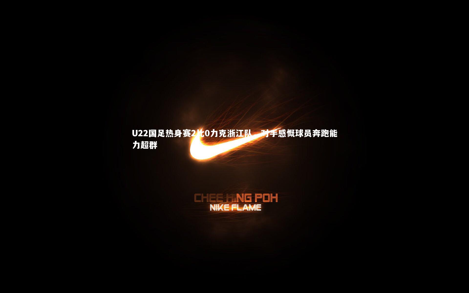 U22国足热身赛2比0力克浙江队,对手感慨球员奔跑能力超群