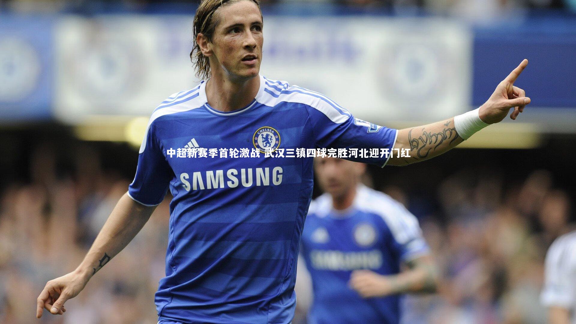 中超新赛季首轮激战 武汉三镇四球完胜河北迎开门红